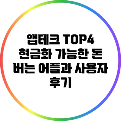 앱테크 TOP4: 현금화 가능한 돈 버는 어플과 사용자 후기
