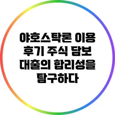 야호스탁론 이용 후기: 주식 담보 대출의 합리성을 탐구하다