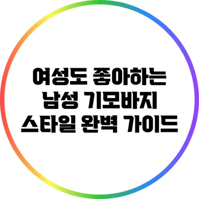 여성도 좋아하는 남성 기모바지 스타일 완벽 가이드