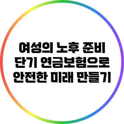 여성의 노후 준비: 단기 연금보험으로 안전한 미래 만들기
