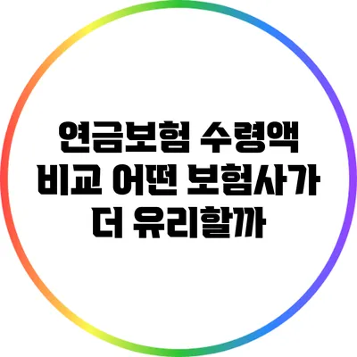 연금보험 수령액 비교: 어떤 보험사가 더 유리할까?