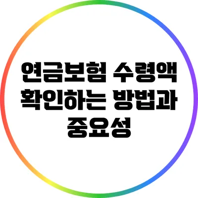 연금보험 수령액 확인하는 방법과 중요성