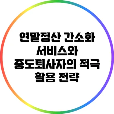 연말정산 간소화 서비스와 중도퇴사자의 적극 활용 전략