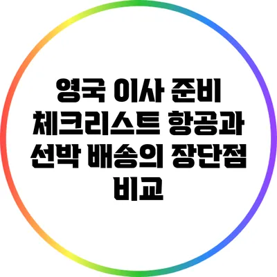 영국 이사 준비 체크리스트: 항공과 선박 배송의 장단점 비교