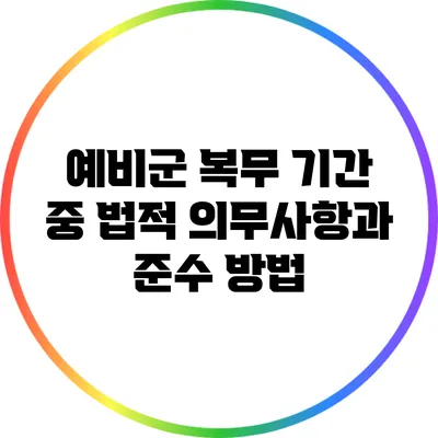 예비군 복무 기간 중 법적 의무사항과 준수 방법