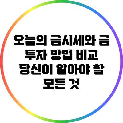오늘의 금시세와 금 투자 방법 비교: 당신이 알아야 할 모든 것