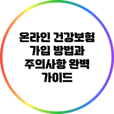 온라인 건강보험 가입 방법과 주의사항 완벽 가이드