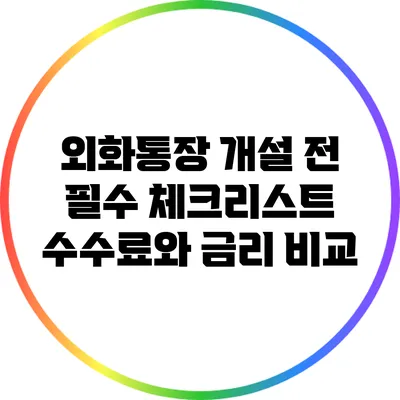 외화통장 개설 전 필수 체크리스트: 수수료와 금리 비교