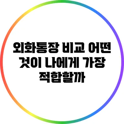 외화통장 비교: 어떤 것이 나에게 가장 적합할까?