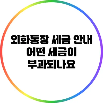 외화통장 세금 안내: 어떤 세금이 부과되나요?