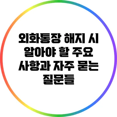 외화통장 해지 시 알아야 할 주요 사항과 자주 묻는 질문들