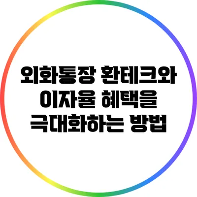 외화통장: 환테크와 이자율 혜택을 극대화하는 방법