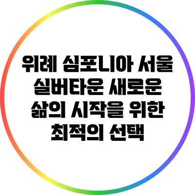 위례 심포니아 서울 실버타운: 새로운 삶의 시작을 위한 최적의 선택