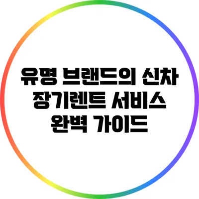 유명 브랜드의 신차 장기렌트 서비스 완벽 가이드