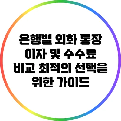 은행별 외화 통장 이자 및 수수료 비교: 최적의 선택을 위한 가이드
