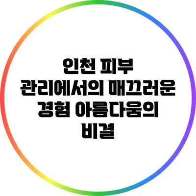 인천 피부 관리에서의 매끄러운 경험: 아름다움의 비결