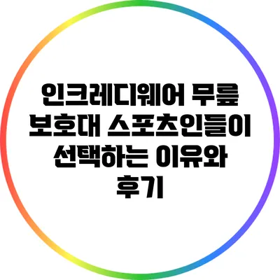 인크레디웨어 무릎 보호대: 스포츠인들이 선택하는 이유와 후기