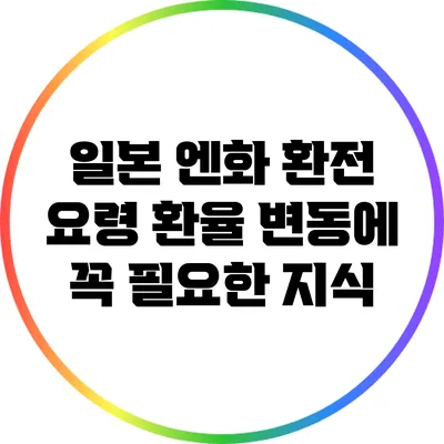 일본 엔화 환전 요령: 환율 변동에 꼭 필요한 지식
