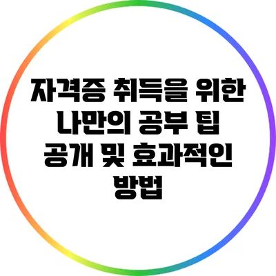 자격증 취득을 위한 나만의 공부 팁 공개 및 효과적인 방법