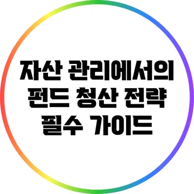 자산 관리에서의 펀드 청산 전략: 필수 가이드