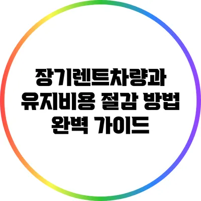 장기렌트차량과 유지비용 절감 방법 완벽 가이드