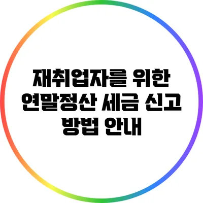 재취업자를 위한 연말정산 세금 신고 방법 안내