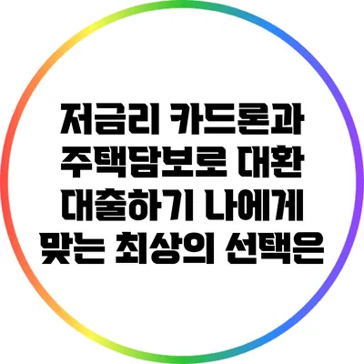 저금리 카드론과 주택담보로 대환 대출하기: 나에게 맞는 최상의 선택은?