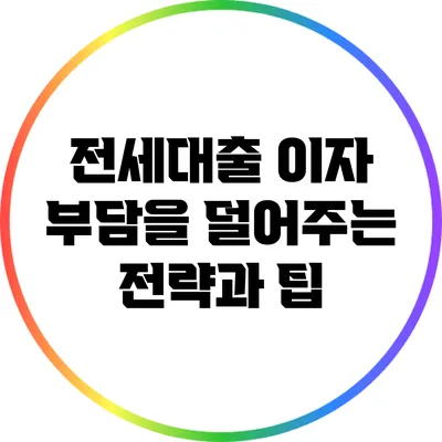 전세대출 이자 부담을 덜어주는 전략과 팁