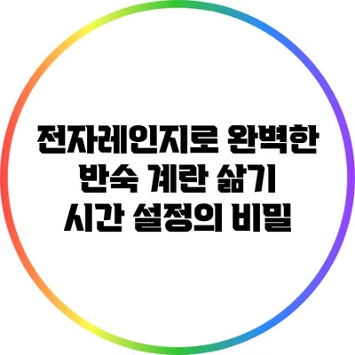 전자레인지로 완벽한 반숙 계란 삶기: 시간 설정의 비밀