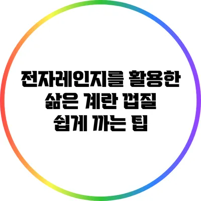 전자레인지를 활용한 삶은 계란 껍질 쉽게 까는 팁