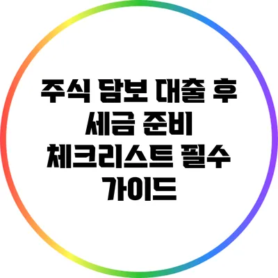 주식 담보 대출 후 세금 준비 체크리스트: 필수 가이드