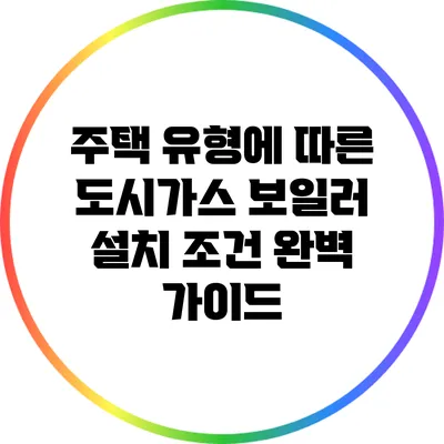 주택 유형에 따른 도시가스 보일러 설치 조건 완벽 가이드