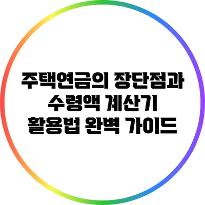 주택연금의 장단점과 수령액 계산기 활용법 완벽 가이드