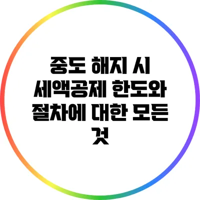 중도 해지 시 세액공제 한도와 절차에 대한 모든 것