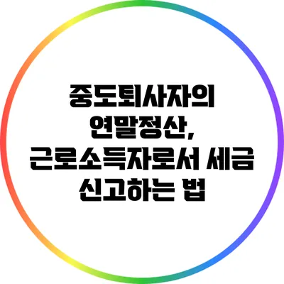 중도퇴사자의 연말정산, 근로소득자로서 세금 신고하는 법