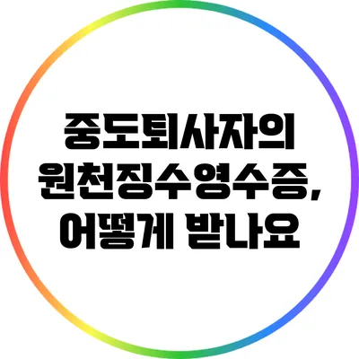 중도퇴사자의 원천징수영수증, 어떻게 받나요?