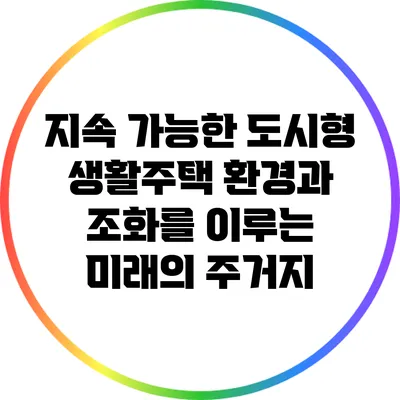 지속 가능한 도시형 생활주택: 환경과 조화를 이루는 미래의 주거지