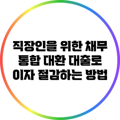 직장인을 위한 채무 통합 대환 대출로 이자 절감하는 방법