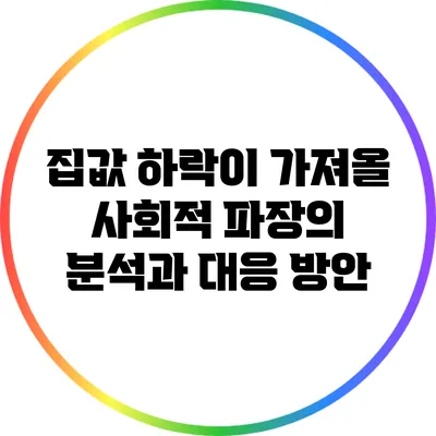 집값 하락이 가져올 사회적 파장의 분석과 대응 방안