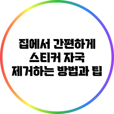 집에서 간편하게 스티커 자국 제거하는 방법과 팁