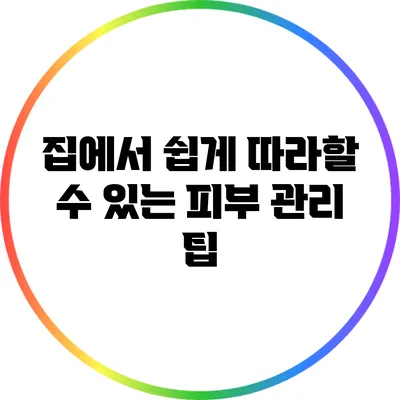 집에서 쉽게 따라할 수 있는 피부 관리 팁