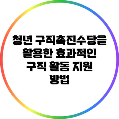 청년 구직촉진수당을 활용한 효과적인 구직 활동 지원 방법