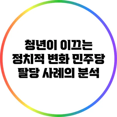 청년이 이끄는 정치적 변화: 민주당 탈당 사례의 분석