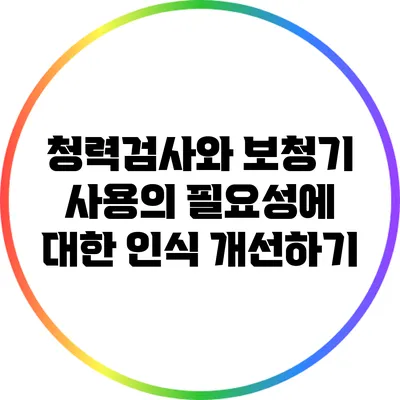 청력검사와 보청기 사용의 필요성에 대한 인식 개선하기