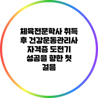 체육전문학사 취득 후 건강운동관리사 자격증 도전기: 성공을 향한 첫 걸음