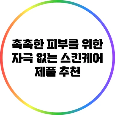 촉촉한 피부를 위한 자극 없는 스킨케어 제품 추천