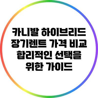 카니발 하이브리드 장기렌트 가격 비교: 합리적인 선택을 위한 가이드