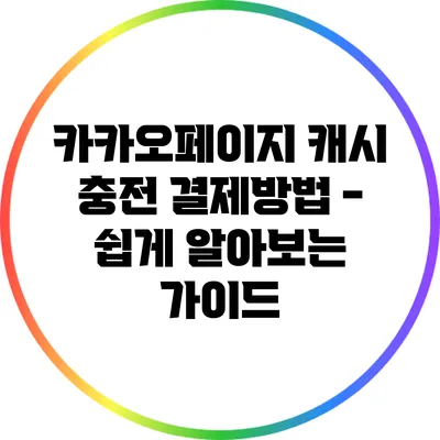 카카오페이지 캐시 충전 결제방법 - 쉽게 알아보는 가이드