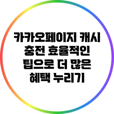 카카오페이지 캐시 충전 효율적인 팁으로 더 많은 혜택 누리기