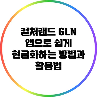 컬쳐랜드 GLN 앱으로 쉽게 현금화하는 방법과 활용법